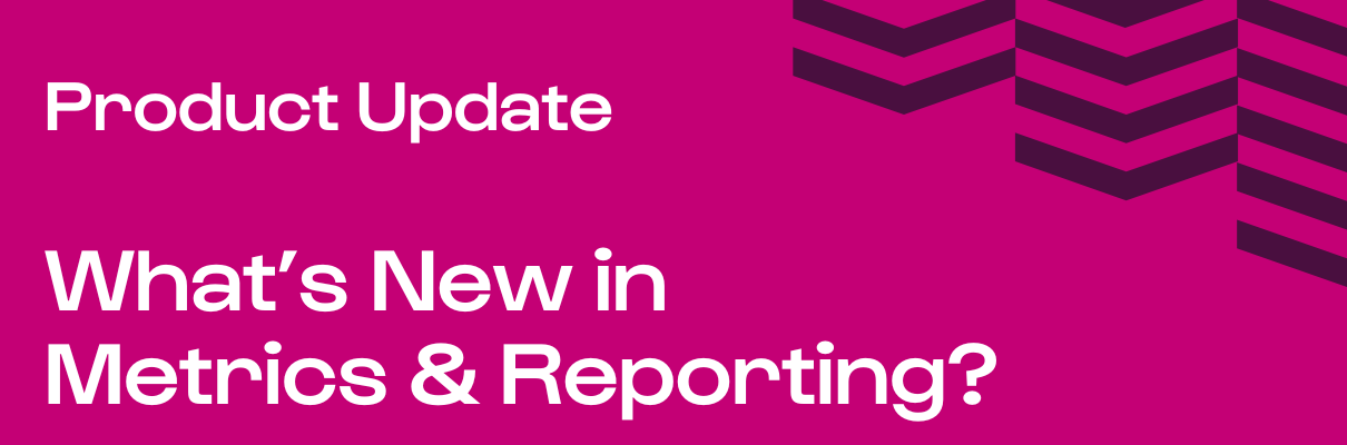 What’s New in Metrics & Reporting?
